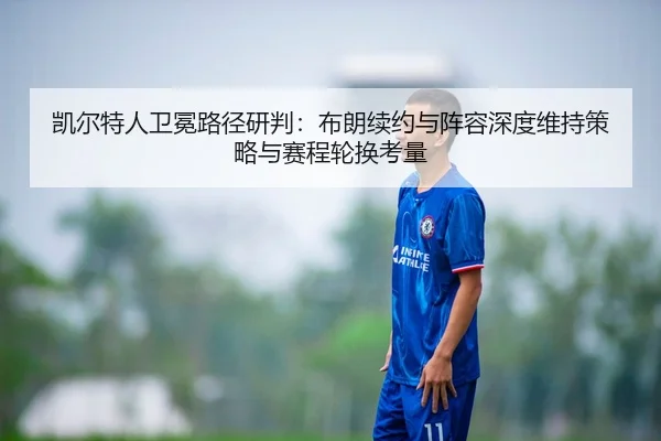 凯尔特人卫冕路径研判：布朗续约与阵容深度维持策略与赛程轮换考量