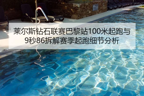莱尔斯钻石联赛巴黎站100米起跑与9秒86拆解赛季起跑细节分析