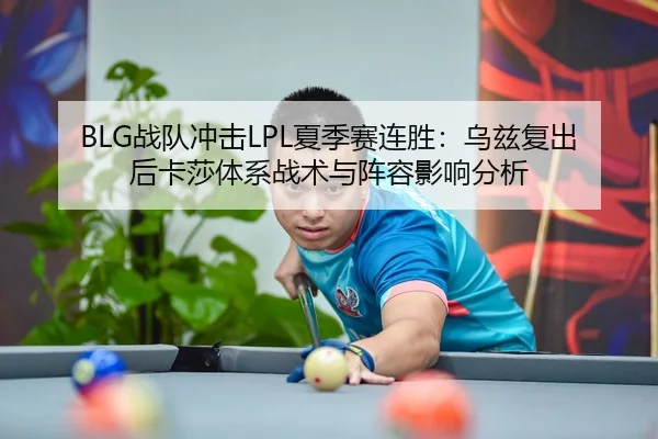 BLG战队冲击LPL夏季赛连胜：乌兹复出后卡莎体系战术与阵容影响分析