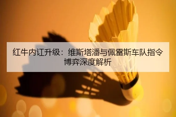 红牛内讧升级：维斯塔潘与佩雷斯车队指令博弈深度解析